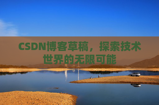 CSDN博客草稿，探索技术世界的无限可能